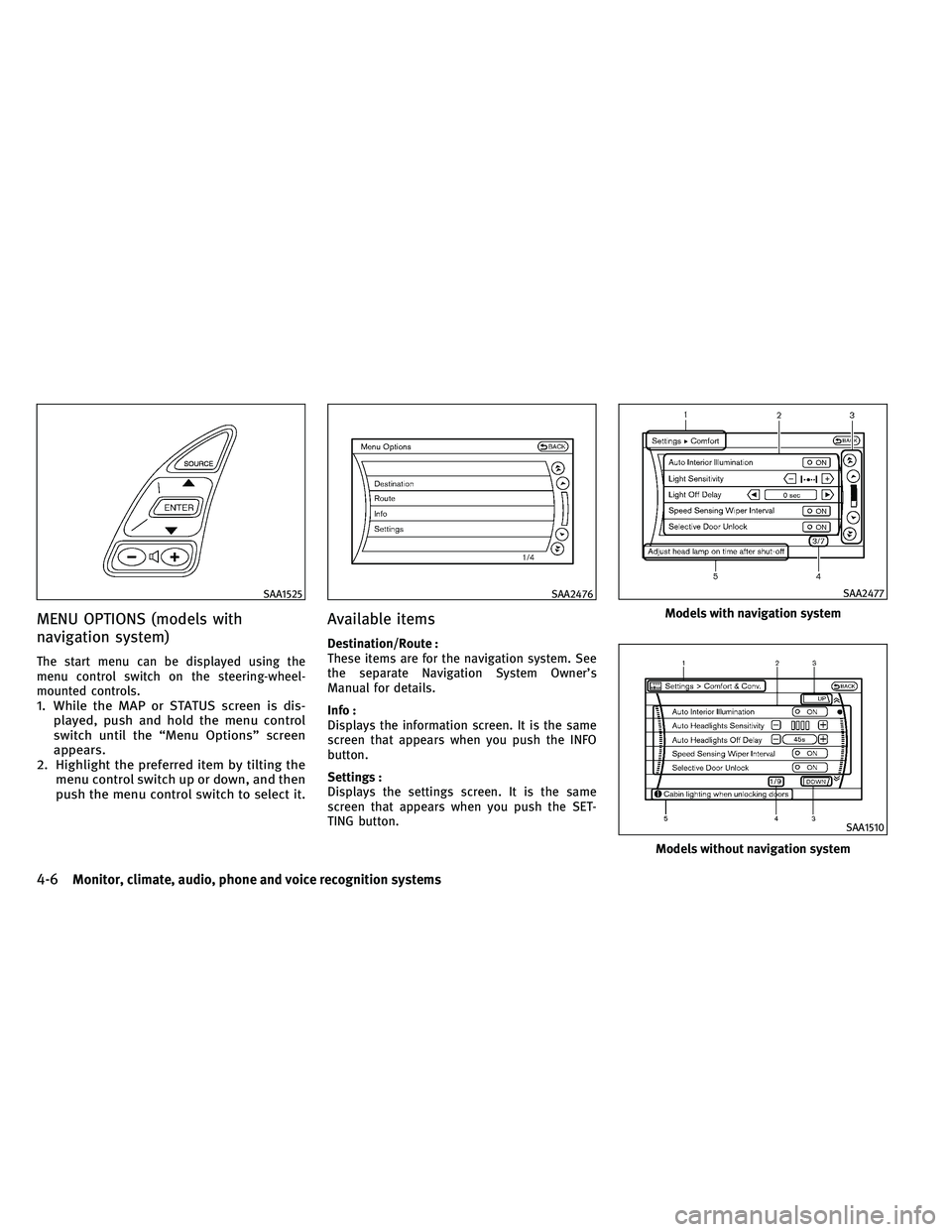 INFINITI G-COUPE 2011  Owners Manual MENU OPTIONS (models with
navigation system)
The start menu can be displayed using the
menu control switch on the steering-wheel-
mounted controls.
1. While the MAP or STATUS screen is dis-played, pus