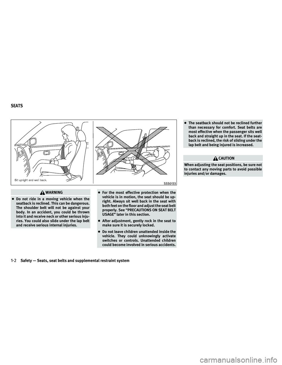 INFINITI G-COUPE 2011 Owners Manual WARNING
●Do not ride in a moving vehicle when the
seatback is reclined. This can be dangerous.
The shoulder belt will not be against your
body. In an accident, you could be thrown
into it and receiv