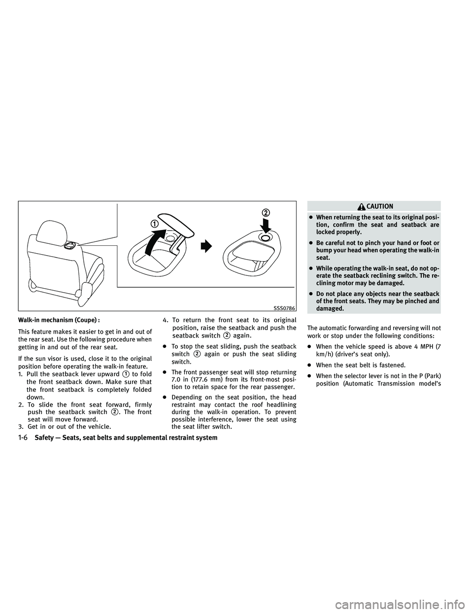 INFINITI G-COUPE 2011  Owners Manual Walk-in mechanism (Coupe) :
This feature makes it easier to get in and out of
the rear seat. Use the following procedure when
getting in and out of the rear seat.
If the sun visor is used, close it to