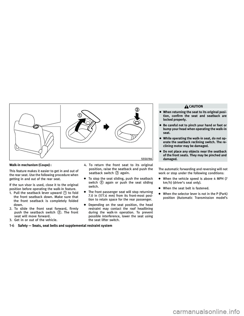 INFINITI G-COUPE 2011 Owners Manual Walk-in mechanism (Coupe) :
This feature makes it easier to get in and out of
the rear seat. Use the following procedure when
getting in and out of the rear seat.
If the sun visor is used, close it to