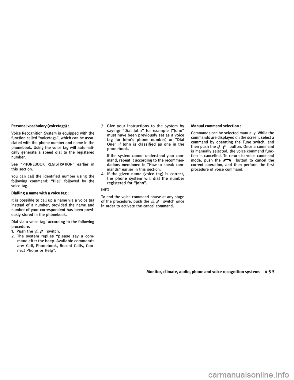 INFINITI G-COUPE 2011  Owners Manual Personal vocabulary (voicetags) :
Voice Recognition System is equipped with the
function called “voicetags”, which can be asso-
ciated with the phone number and name in the
phonebook. Using the vo
