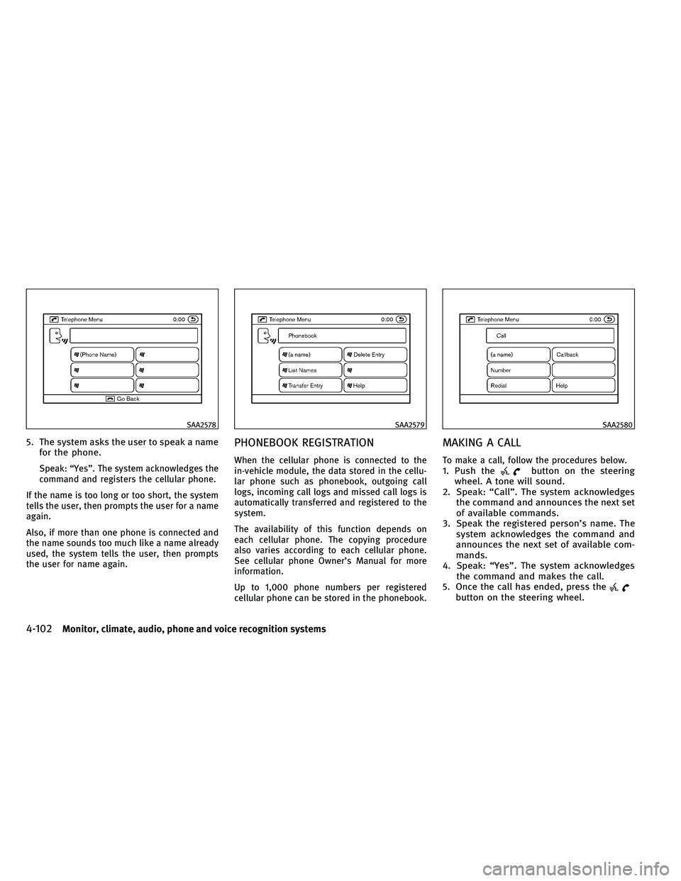 INFINITI G-COUPE 2011  Owners Manual 5. The system asks the user to speak a namefor the phone.
Speak: “Yes”. The system acknowledges the
command and registers the cellular phone.
If the name is too long or too short, the system
tells