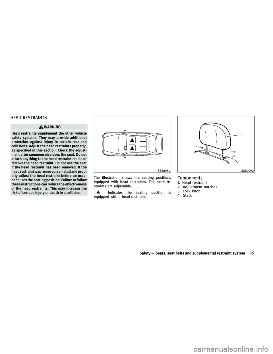 INFINITI G-COUPE 2011 Owners Manual HEAD RESTRAINTS
WARNING
Head restraints supplement the other vehicle
safety systems. They may provide additional
protection against injury in certain rear end
collisions. Adjust the head restraints pr