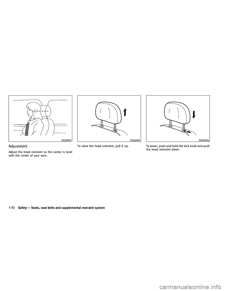 INFINITI G-COUPE 2011 Owners Guide Adjustment
Adjust the head restraint so the center is level
with the center of your ears.To raise the head restraint, pull it up.
To lower, push and hold the lock knob and push
the head restraint down