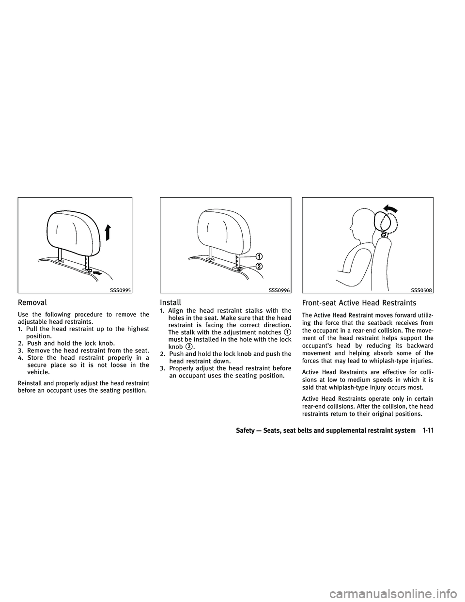 INFINITI G-COUPE 2011  Owners Manual Removal
Use the following procedure to remove the
adjustable head restraints.
1. Pull the head restraint up to the highestposition.
2. Push and hold the lock knob.
3. Remove the head restraint from th