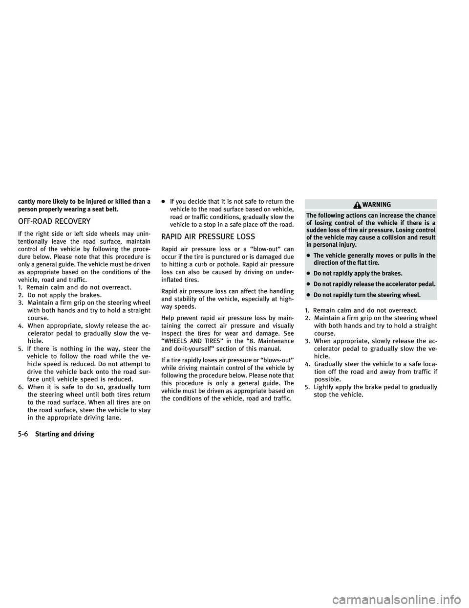 INFINITI G-COUPE 2011 Owners Manual cantly more likely to be injured or killed than a
person properly wearing a seat belt.
OFF-ROAD RECOVERY
If the right side or left side wheels may unin-
tentionally leave the road surface, maintain
co