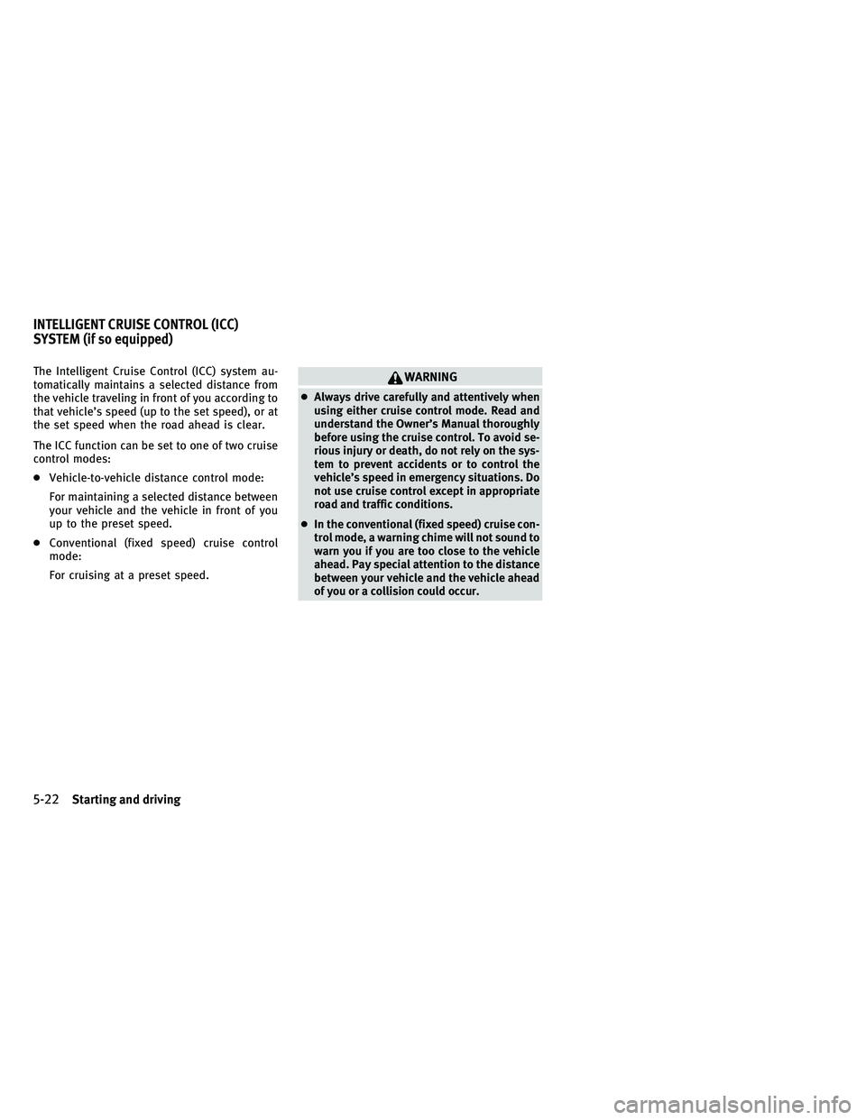 INFINITI G-COUPE 2011  Owners Manual The Intelligent Cruise Control (ICC) system au-
tomatically maintains a selected distance from
the vehicle traveling in front of you according to
that vehicle’s speed (up to the set speed), or at
th