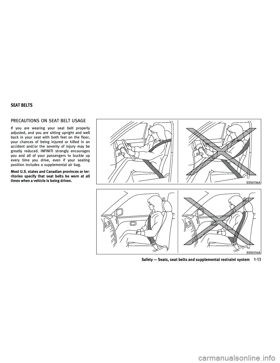 INFINITI G-COUPE 2011 Owners Guide PRECAUTIONS ON SEAT BELT USAGE
If you are wearing your seat belt properly
adjusted, and you are sitting upright and well
back in your seat with both feet on the floor,
your chances of being injured or