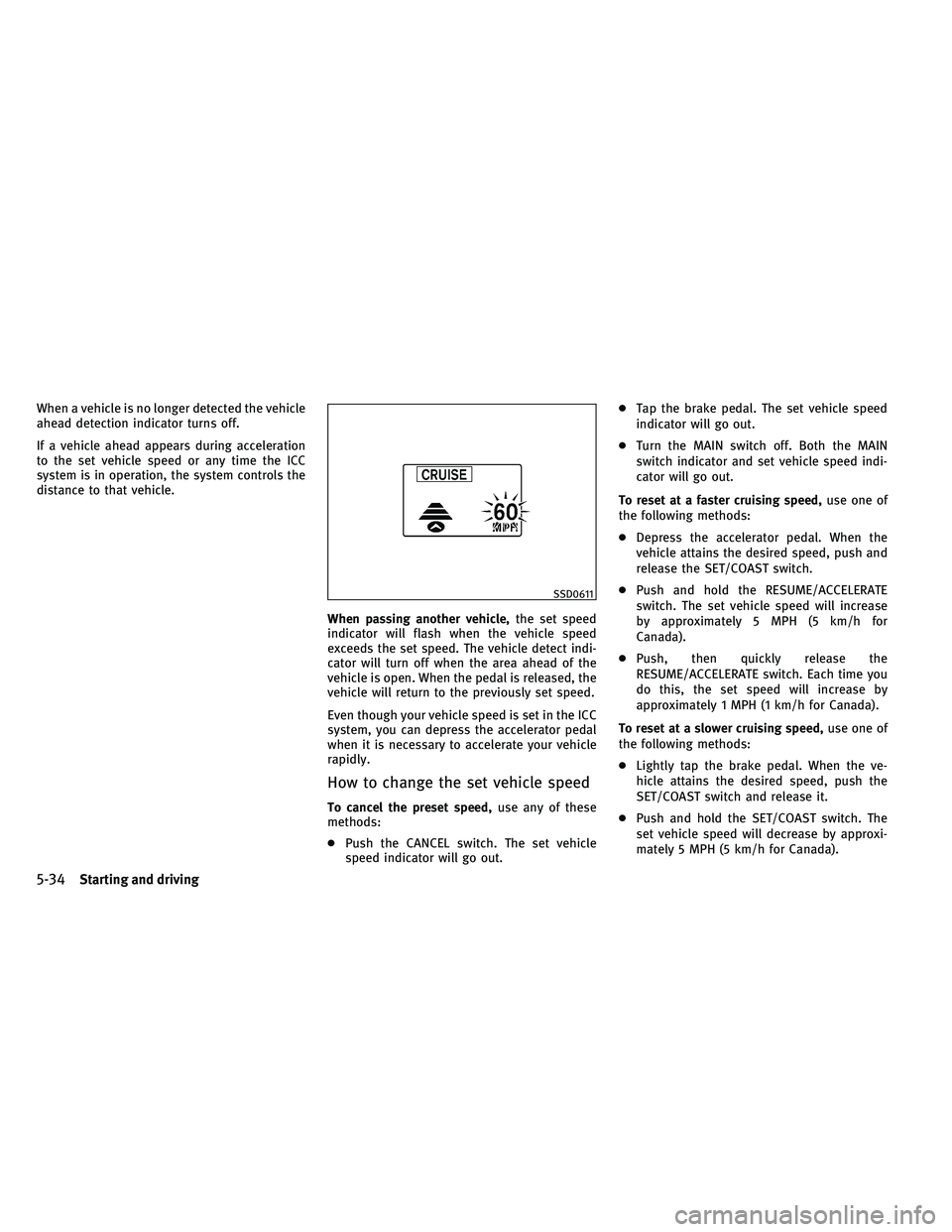 INFINITI G-COUPE 2011  Owners Manual When a vehicle is no longer detected the vehicle
ahead detection indicator turns off.
If a vehicle ahead appears during acceleration
to the set vehicle speed or any time the ICC
system is in operation