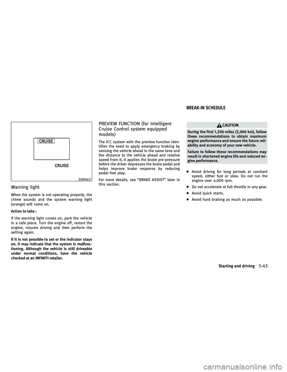 INFINITI G-COUPE 2011 Owners Manual Warning light
When the system is not operating properly, the
chime sounds and the system warning light
(orange) will come on.
Action to take :
If the warning light comes on, park the vehicle
in a safe