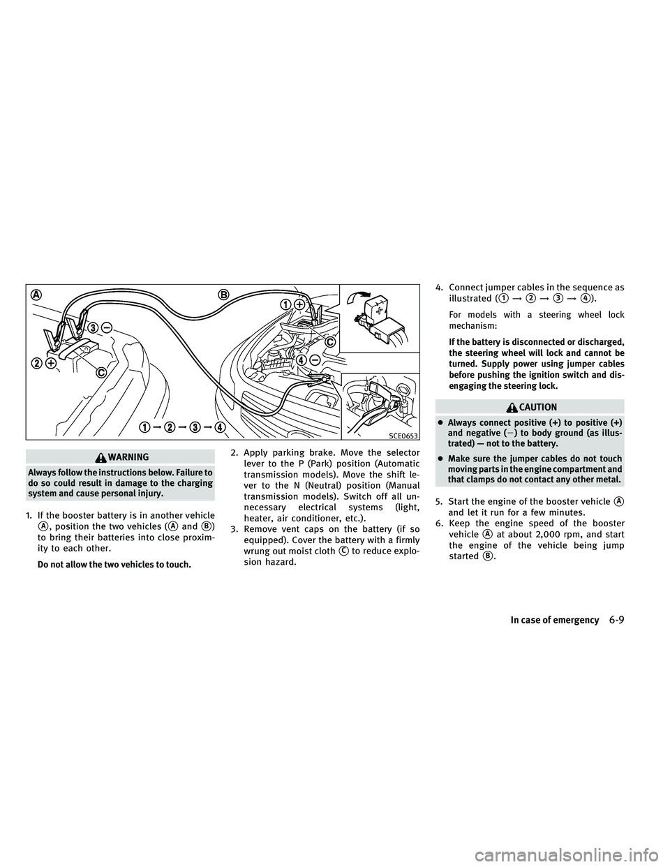 INFINITI G-COUPE 2011  Owners Manual WARNING
Always follow the instructions below. Failure to
do so could result in damage to the charging
system and cause personal injury.
1. If the booster battery is in another vehicle
A, position the
