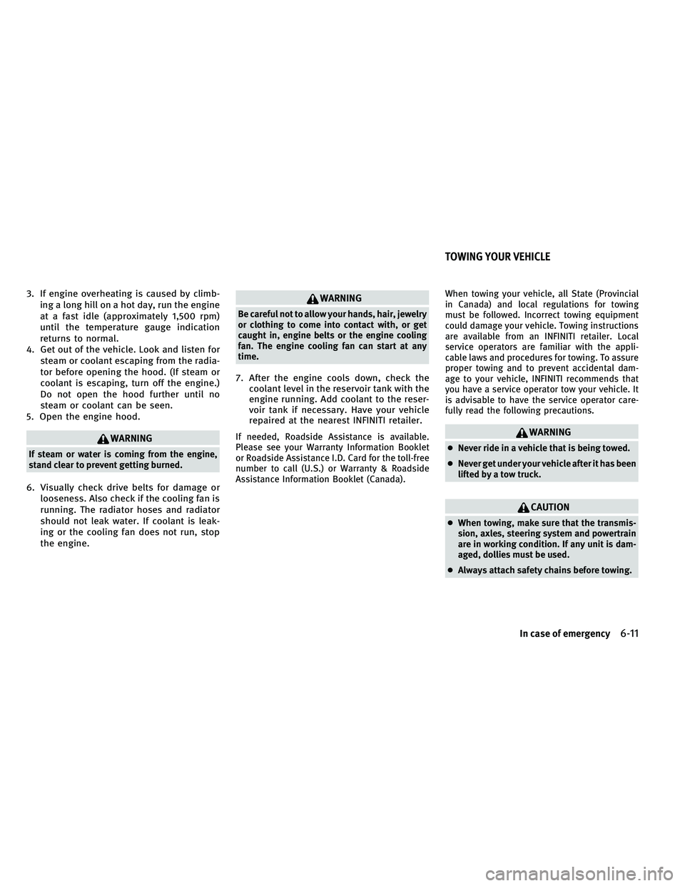 INFINITI G-COUPE 2011 Owners Manual 3. If engine overheating is caused by climb-ing a long hill on a hot day, run the engine
at a fast idle (approximately 1,500 rpm)
until the temperature gauge indication
returns to normal.
4. Get out o INFINITI G-COUPE 2011 Owners Manual 3. If engine overheating is caused by climb-ing a long hill on a hot day, run the engine
at a fast idle (approximately 1,500 rpm)
until the temperature gauge indication
returns to normal.
4. Get out o