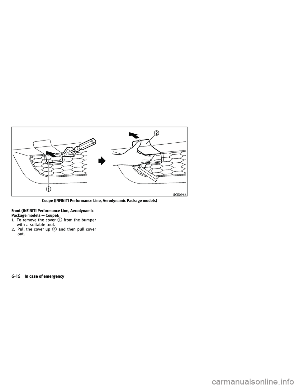 INFINITI G-COUPE 2011  Owners Manual Front (INFINITI Performance Line, Aerodynamic
Package models — Coupe):
1. To remove the cover1from the bumper
with a suitable tool.
2. Pull the cover up
2and then pull cover
out.
Coupe (INFINITI P