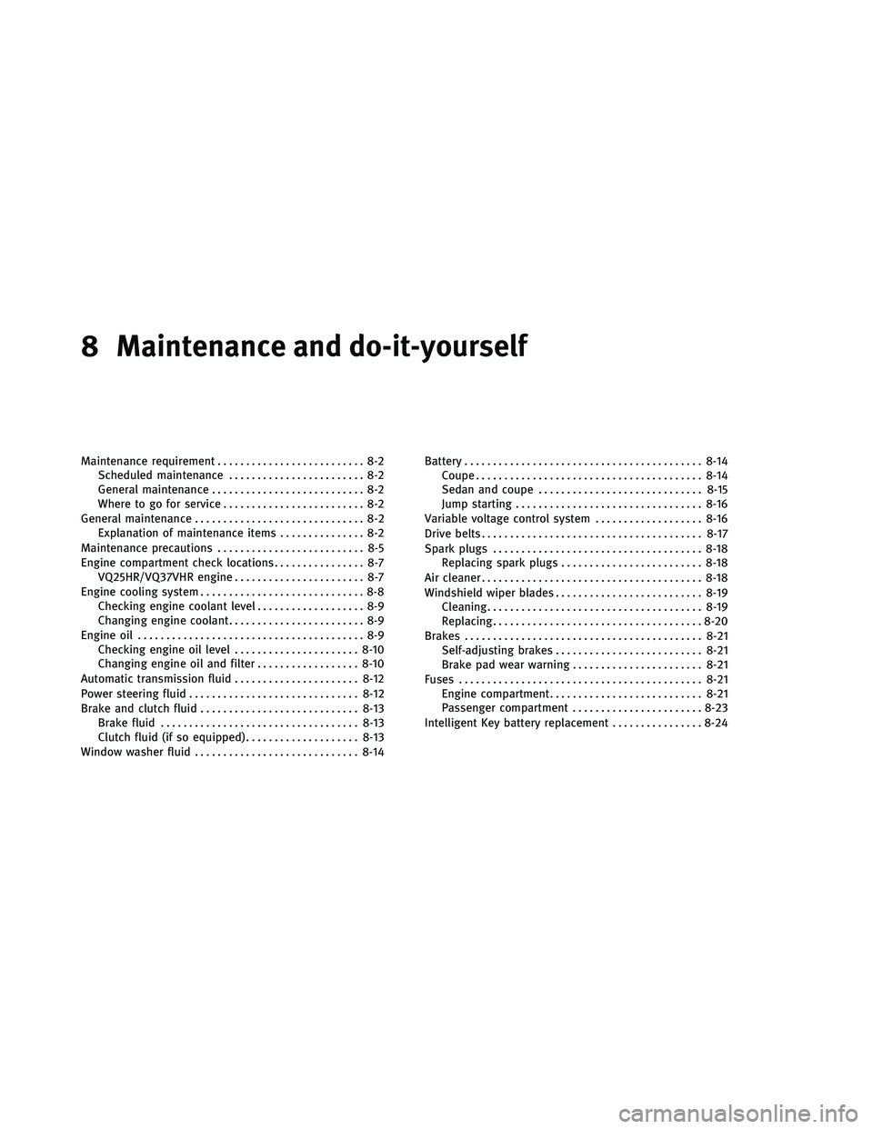 INFINITI G-COUPE 2011 Owners Manual 8 Maintenance and do-it-yourself
Maintenance requirement.......................... 8-2
Scheduled maintenance ........................ 8-2
General maintenance ........................... 8-2
Where to g INFINITI G-COUPE 2011 Owners Manual 8 Maintenance and do-it-yourself
Maintenance requirement.......................... 8-2
Scheduled maintenance ........................ 8-2
General maintenance ........................... 8-2
Where to g