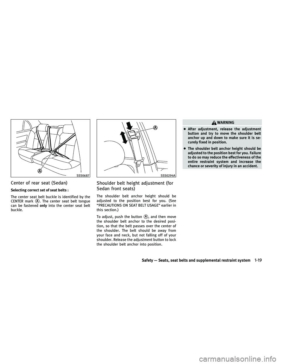 INFINITI G-COUPE 2011 Owners Guide Center of rear seat (Sedan)
Selecting correct set of seat belts :
The center seat belt buckle is identified by the
CENTER mark
A. The center seat belt tongue
can be fastened onlyinto the center seat 