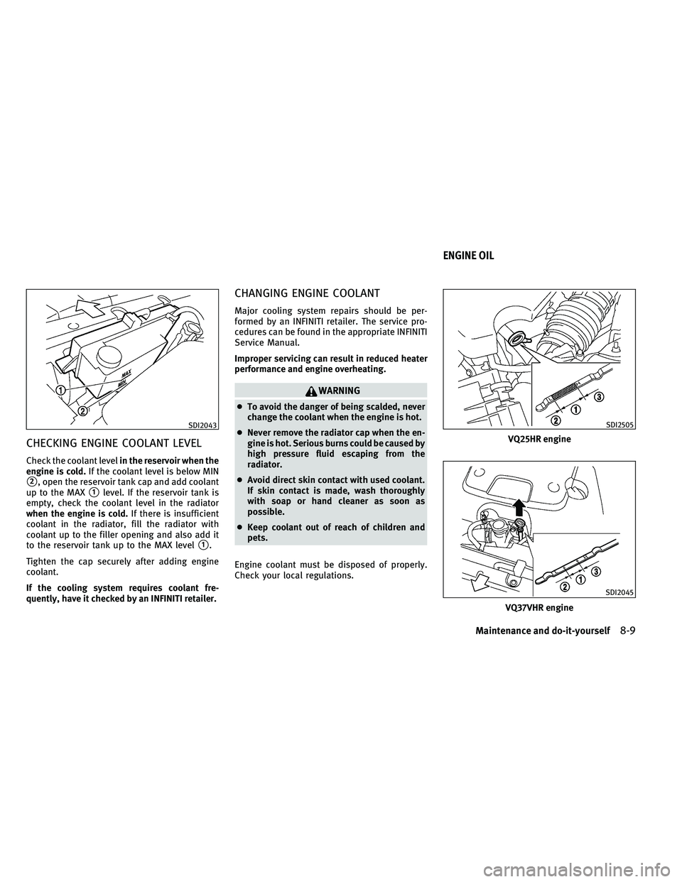 INFINITI G-COUPE 2011 Service Manual CHECKING ENGINE COOLANT LEVEL
Check the coolant levelin the reservoir when the
engine is cold. If the coolant level is below MIN
2, open the reservoir tank cap and add coolant
up to the MAX
1level. 
