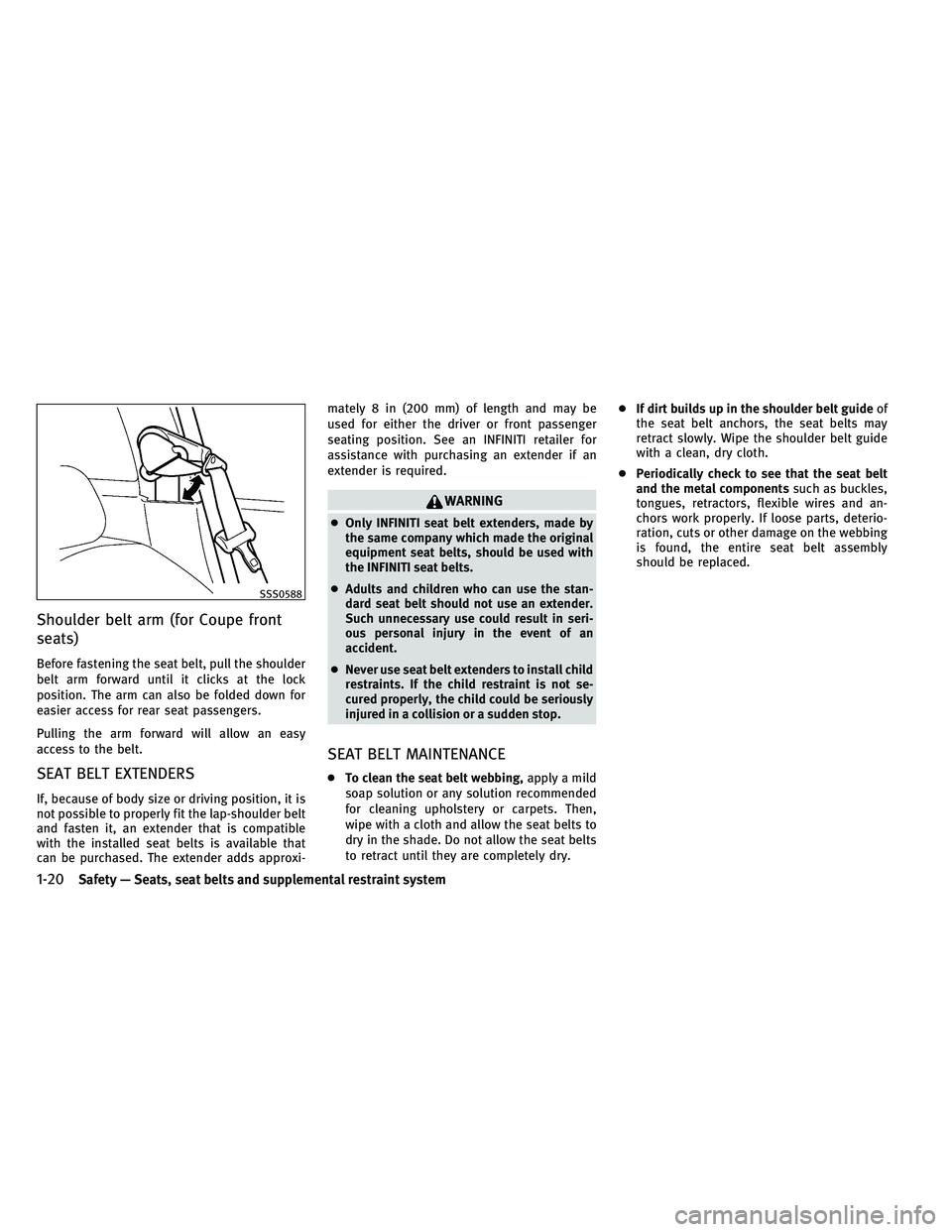 INFINITI G-COUPE 2011 Service Manual Shoulder belt arm (for Coupe front
seats)
Before fastening the seat belt, pull the shoulder
belt arm forward until it clicks at the lock
position. The arm can also be folded down for
easier access for