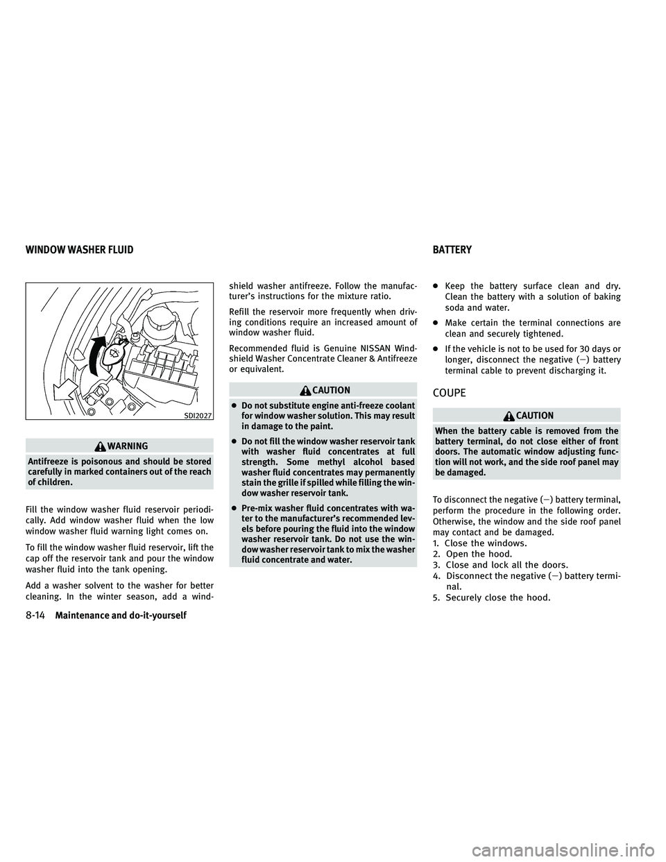INFINITI G-COUPE 2011  Owners Manual WARNING
Antifreeze is poisonous and should be stored
carefully in marked containers out of the reach
of children.
Fill the window washer fluid reservoir periodi-
cally. Add window washer fluid when th