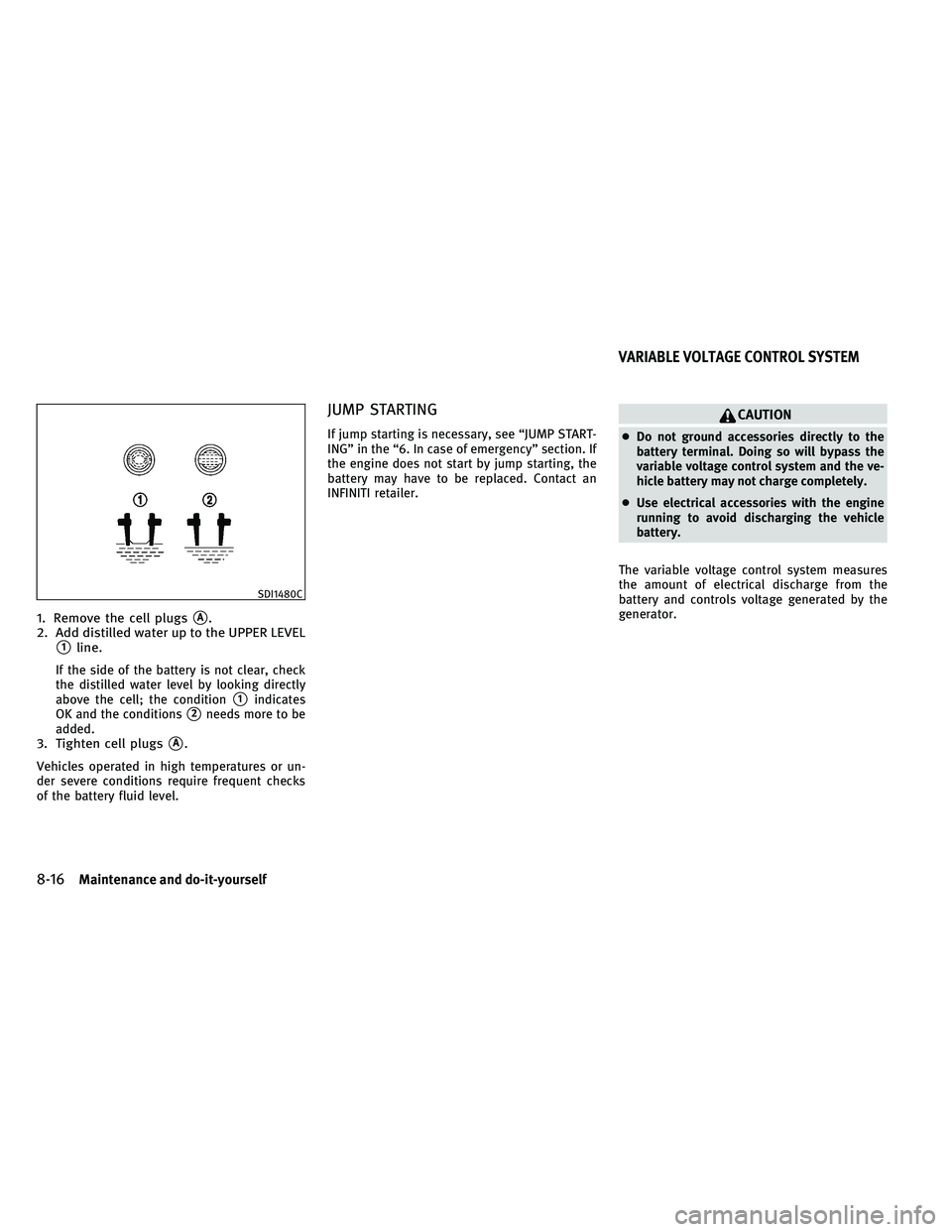 INFINITI G-COUPE 2011 Service Manual 1. Remove the cell plugsA.
2. Add distilled water up to the UPPER LEVEL
1line.
If the side of the battery is not clear, check
the distilled water level by looking directly
above the cell; the condit