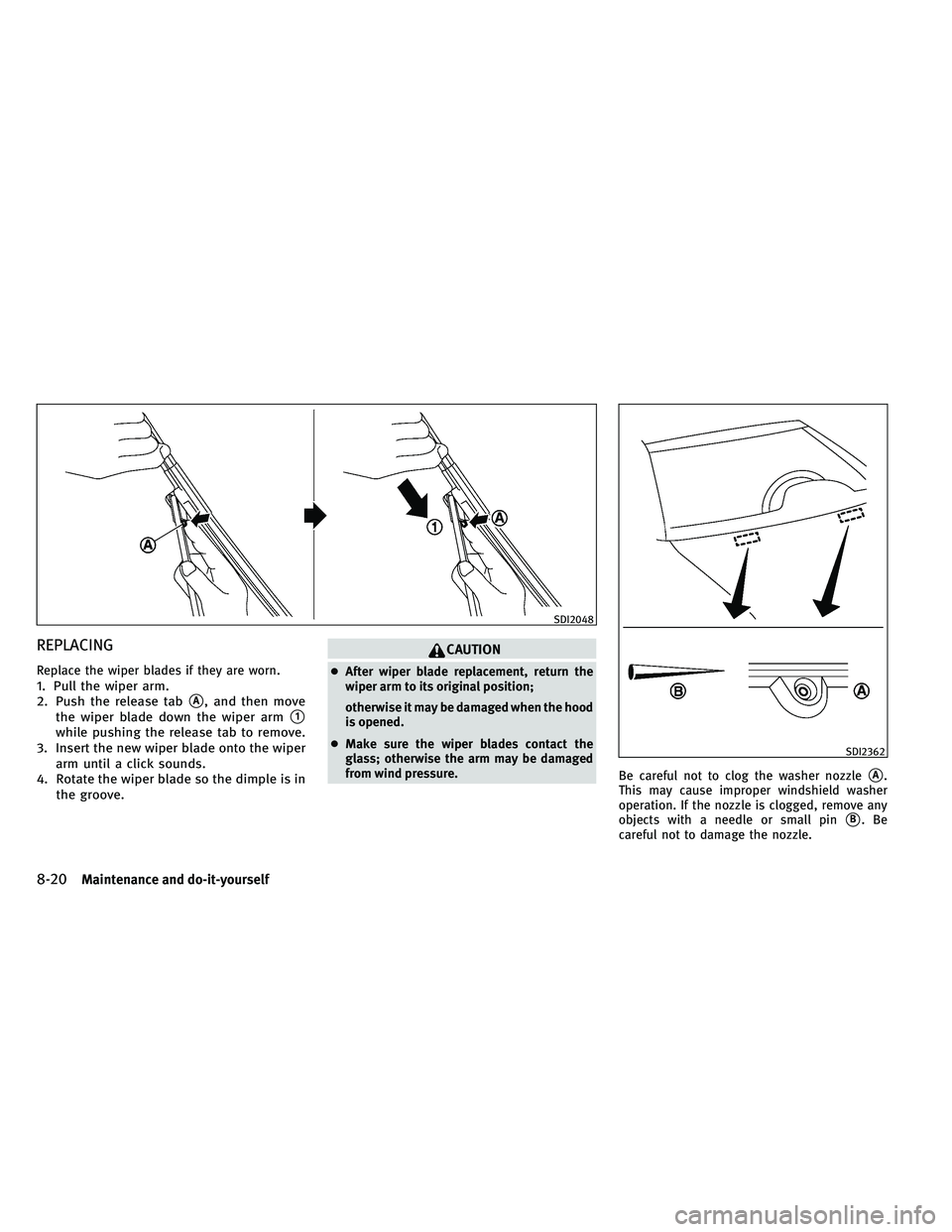 INFINITI G-COUPE 2011  Owners Manual REPLACING
Replace the wiper blades if they are worn.1. Pull the wiper arm.
2. Push the release tab
A, and then move
the wiper blade down the wiper arm
1
while pushing the release tab to remove.
3. I