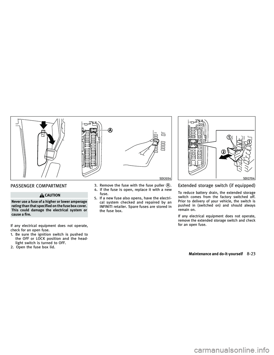 INFINITI G-COUPE 2011 Owners Manual PASSENGER COMPARTMENT
CAUTION
Never use a fuse of a higher or lower amperage
rating than that specified on the fuse box cover.
This could damage the electrical system or
cause a fire.
If any electrica INFINITI G-COUPE 2011 Owners Manual PASSENGER COMPARTMENT
CAUTION
Never use a fuse of a higher or lower amperage
rating than that specified on the fuse box cover.
This could damage the electrical system or
cause a fire.
If any electrica
