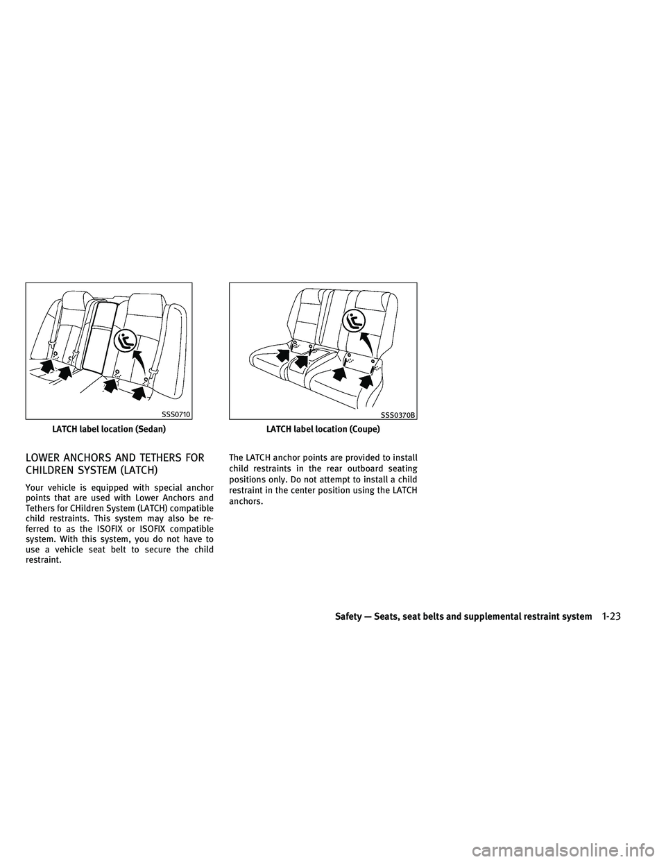 INFINITI G-COUPE 2011 Service Manual LOWER ANCHORS AND TETHERS FOR
CHILDREN SYSTEM (LATCH)
Your vehicle is equipped with special anchor
points that are used with Lower Anchors and
Tethers for CHildren System (LATCH) compatible
child rest