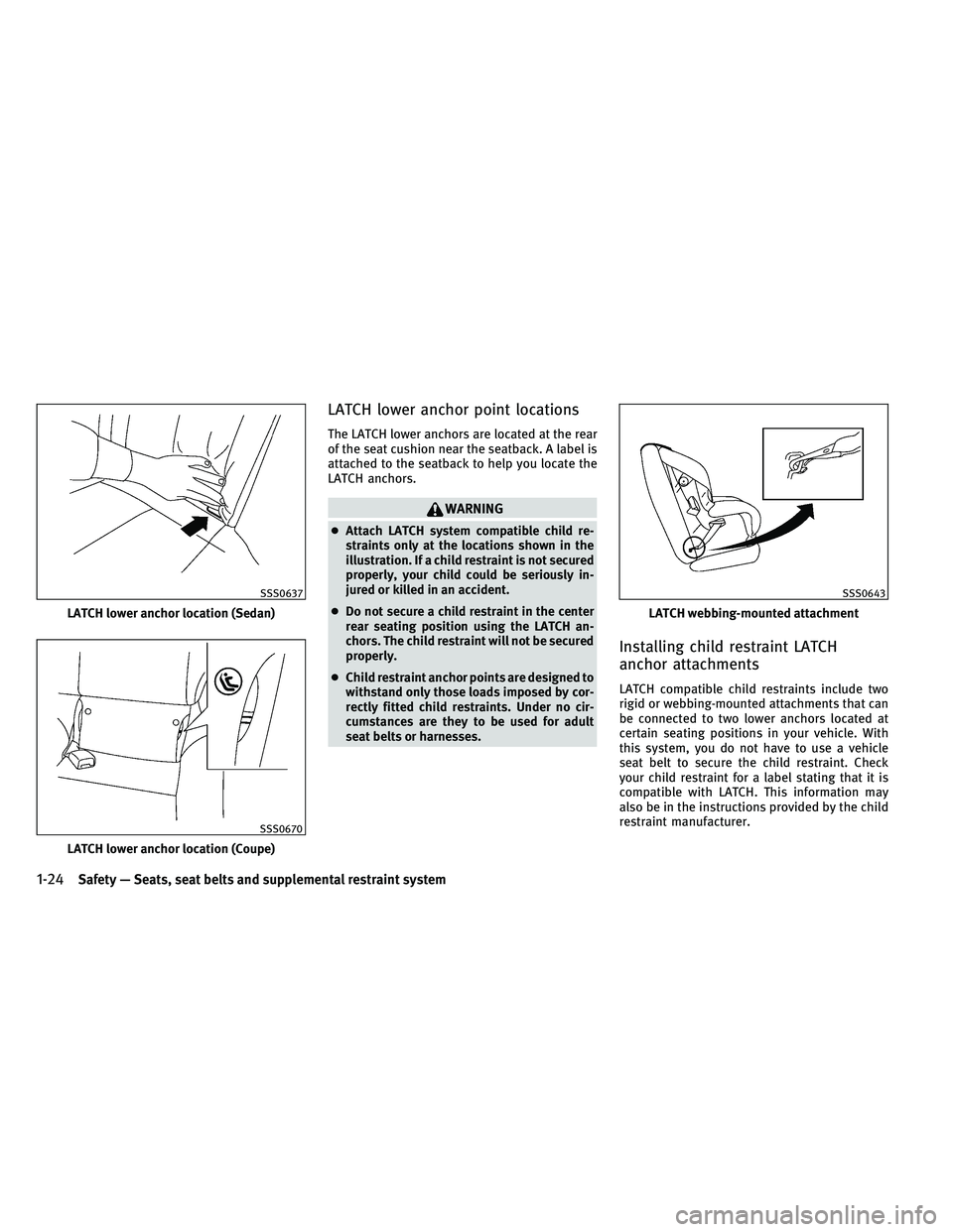 INFINITI G-COUPE 2011 Service Manual LATCH lower anchor point locations
The LATCH lower anchors are located at the rear
of the seat cushion near the seatback. A label is
attached to the seatback to help you locate the
LATCH anchors.
WARN