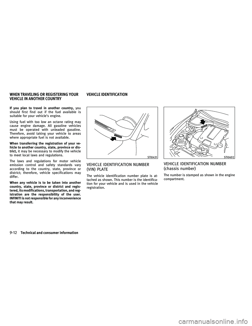 INFINITI G-COUPE 2011  Owners Manual If you plan to travel in another country,you
should first find out if the fuel available is
suitable for your vehicle’s engine.
Using fuel with too low an octane rating may
cause engine damage. All 