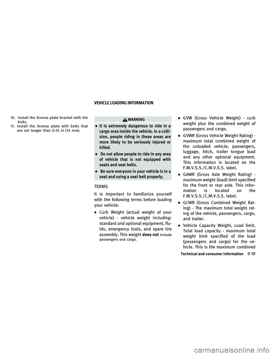 INFINITI G-COUPE 2011  Owners Manual 10. Install the license plate bracket with thebolts.
11. Install the license plate with bolts that are not longer than 0.55 in (14 mm).WARNING
●It is extremely dangerous to ride in a
cargo area insi