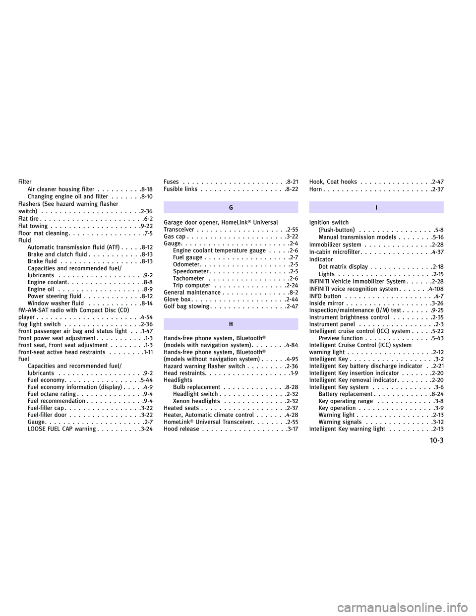 INFINITI G-COUPE 2011  Owners Manual FilterAir cleaner housing filter ..........8-18
Changing engine oil and filter .......8-10
Flashers (See hazard warning flasher
switch) ..................... .2-36
Flat tire ...................... .6-