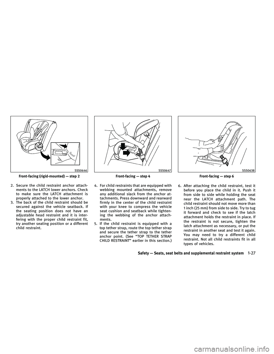 INFINITI G-COUPE 2011 Service Manual 2. Secure the child restraint anchor attach-ments to the LATCH lower anchors. Check
to make sure the LATCH attachment is
properly attached to the lower anchor.
3. The back of the child restraint shoul