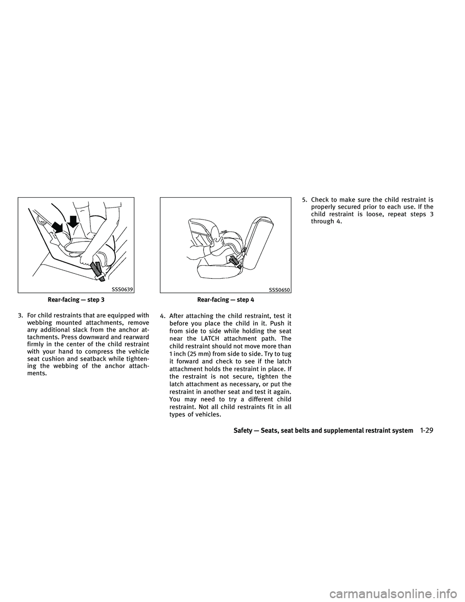 INFINITI G-COUPE 2011 Service Manual 3. For child restraints that are equipped withwebbing mounted attachments, remove
any additional slack from the anchor at-
tachments. Press downward and rearward
firmly in the center of the child rest