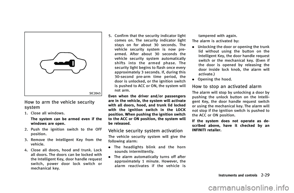 INFINITI G-COUPE 2012  Owners Manual SIC2045
How to arm the vehicle security
system
1. Close all windows.The system can be armed even if the
windows are open.
2. Push the ignition switch to the OFF position.
3. Remove the Intelligent Key