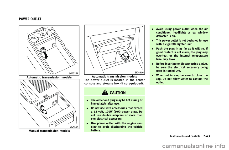 INFINITI G-COUPE 2012  Owners Manual JVI0329X
Automatic transmission models
SIC4684
Manual transmission models
SIC4316
Automatic transmission models
The power outlet is located in the center
console and storage box (if so equipped).
CAUT