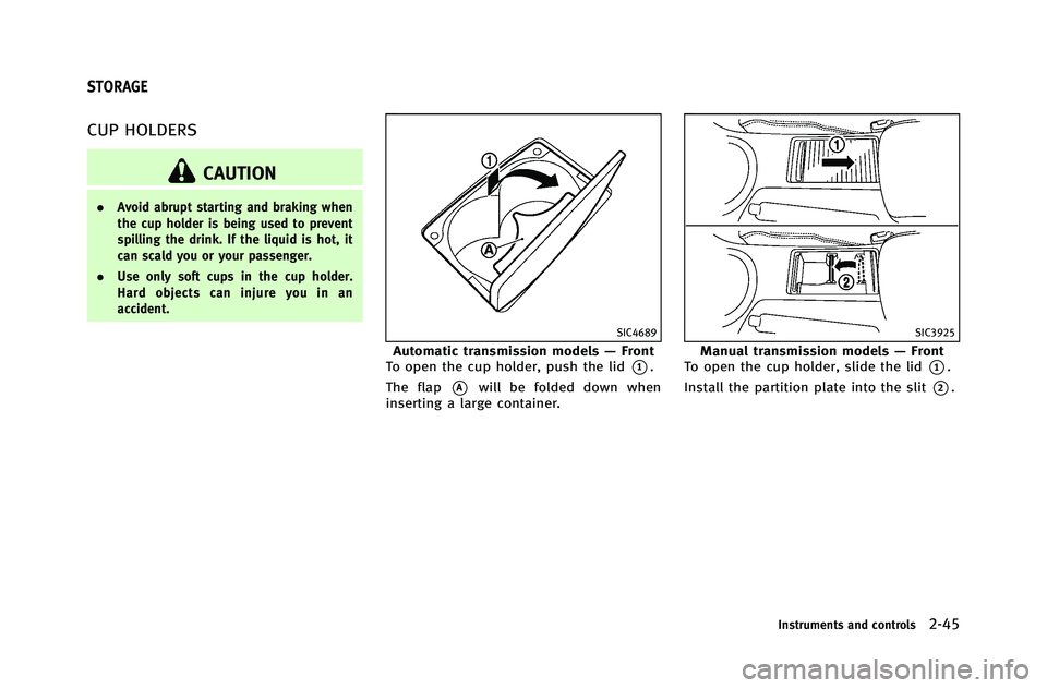 INFINITI G-COUPE 2012  Owners Manual CUP HOLDERS
CAUTION
.Avoid abrupt starting and braking when
the cup holder is being used to prevent
spilling the drink. If the liquid is hot, it
can scald you or your passenger.
. Use only soft cups i