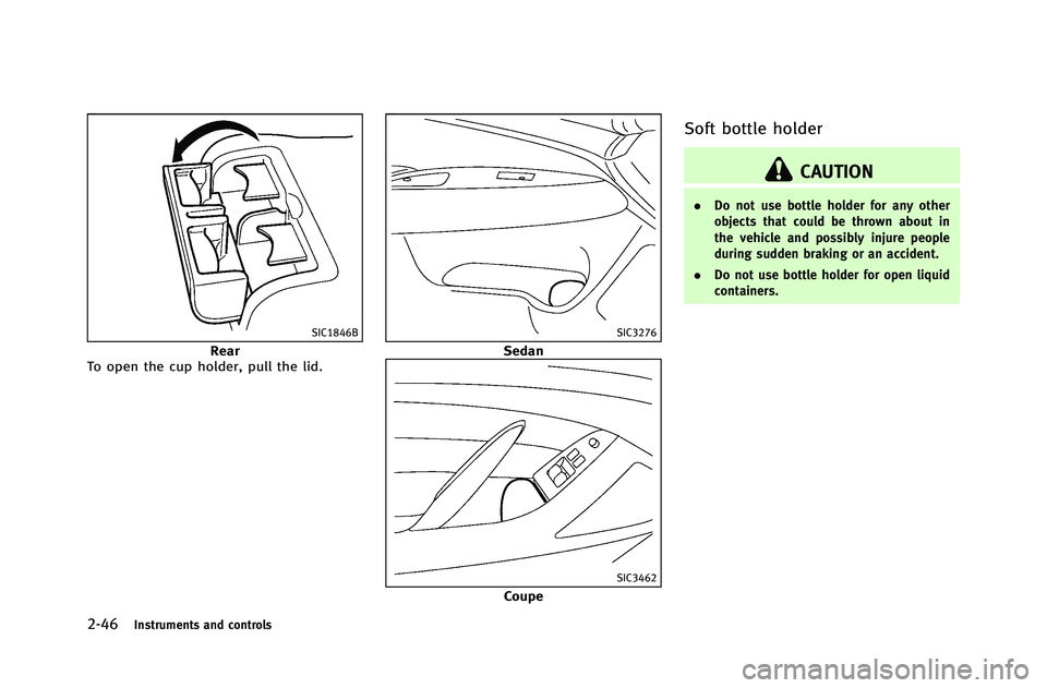 INFINITI G-COUPE 2012  Owners Manual 2-46Instruments and controls
SIC1846B
Rear
To open the cup holder, pull the lid.
SIC3276
Sedan
SIC3462
Coupe
Soft bottle holder
CAUTION
. Do not use bottle holder for any other
objects that could be t