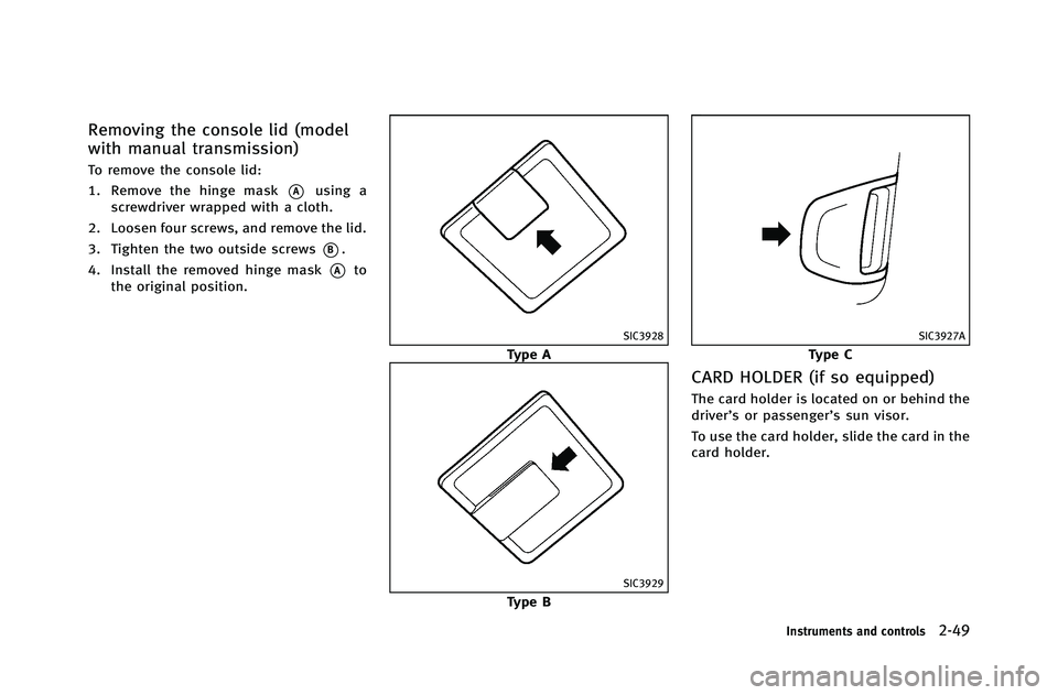 INFINITI G-COUPE 2012  Owners Manual Removing the console lid (model
with manual transmission)
To remove the console lid:
1. Remove the hinge mask
*Ausing a
screwdriver wrapped with a cloth.
2. Loosen four screws, and remove the lid.
3. 
