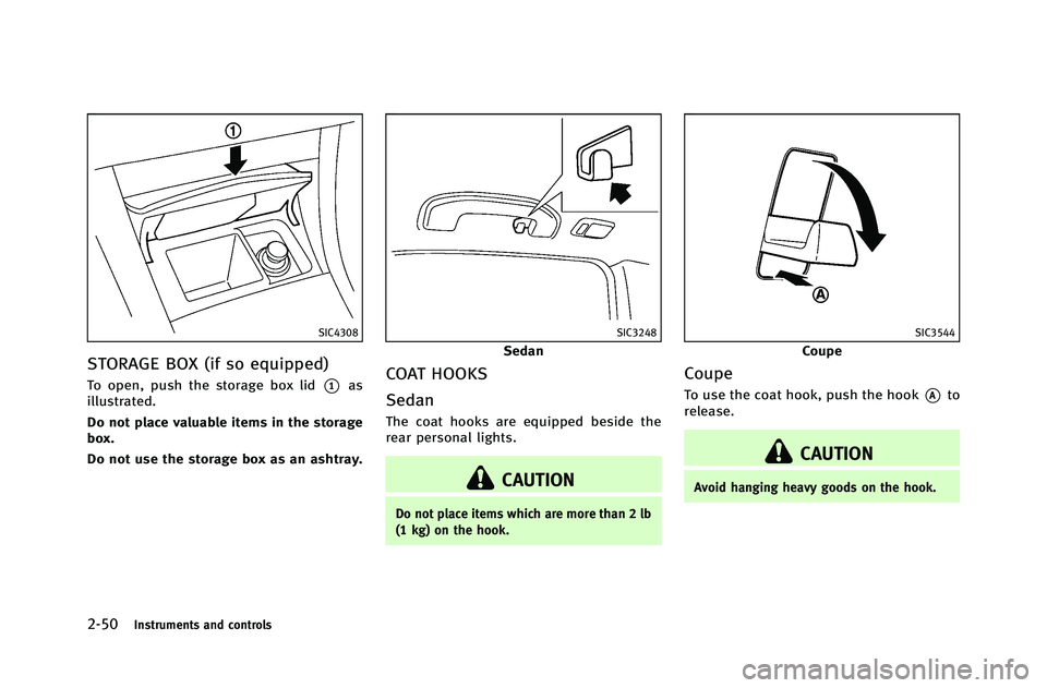 INFINITI G-COUPE 2012  Owners Manual 2-50Instruments and controls
SIC4308
STORAGE BOX (if so equipped)
To open, push the storage box lid*1as
illustrated.
Do not place valuable items in the storage
box.
Do not use the storage box as an as