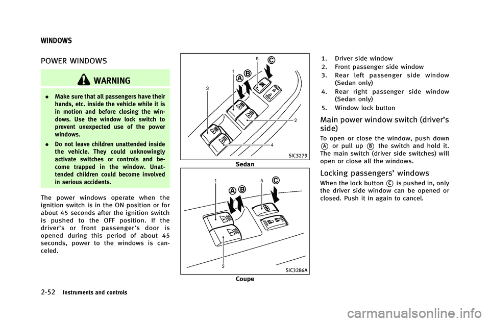INFINITI G-COUPE 2012 Owners Manual 2-52Instruments and controls
POWER WINDOWS
WARNING
.Make sure that all passengers have their
hands, etc. inside the vehicle while it is
in motion and before closing the win-
dows. Use the window lock INFINITI G-COUPE 2012 Owners Manual 2-52Instruments and controls
POWER WINDOWS
WARNING
.Make sure that all passengers have their
hands, etc. inside the vehicle while it is
in motion and before closing the win-
dows. Use the window lock