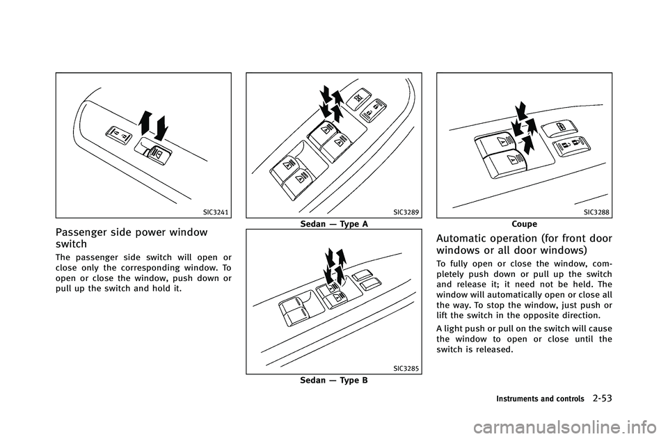 INFINITI G-COUPE 2012  Owners Manual SIC3241
Passenger side power window
switch
The passenger side switch will open or
close only the corresponding window. To
open or close the window, push down or
pull up the switch and hold it.
SIC3289