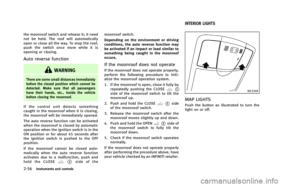 INFINITI G-COUPE 2012 Owners Manual 2-56Instruments and controls
the moonroof switch and release it; it need
not be held. The roof will automatically
open or close all the way. To stop the roof,
push the switch once more while it is
ope INFINITI G-COUPE 2012 Owners Manual 2-56Instruments and controls
the moonroof switch and release it; it need
not be held. The roof will automatically
open or close all the way. To stop the roof,
push the switch once more while it is
ope