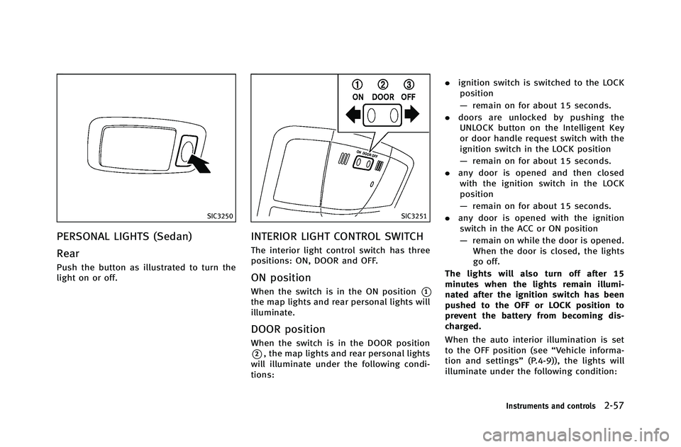 INFINITI G-COUPE 2012 Owners Manual SIC3250
PERSONAL LIGHTS (Sedan)
Rear
Push the button as illustrated to turn the
light on or off.
SIC3251
INTERIOR LIGHT CONTROL SWITCH
The interior light control switch has three
positions: ON, DOOR a INFINITI G-COUPE 2012 Owners Manual SIC3250
PERSONAL LIGHTS (Sedan)
Rear
Push the button as illustrated to turn the
light on or off.
SIC3251
INTERIOR LIGHT CONTROL SWITCH
The interior light control switch has three
positions: ON, DOOR a