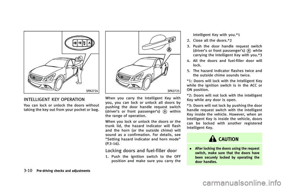 INFINITI G-COUPE 2012 Owners Manual 3-10Pre-driving checks and adjustments
SPA2724
INTELLIGENT KEY OPERATION
You can lock or unlock the doors without
taking the key out from your pocket or bag.
SPA2725
When you carry the Intelligent Key INFINITI G-COUPE 2012 Owners Manual 3-10Pre-driving checks and adjustments
SPA2724
INTELLIGENT KEY OPERATION
You can lock or unlock the doors without
taking the key out from your pocket or bag.
SPA2725
When you carry the Intelligent Key