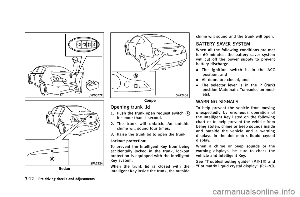 INFINITI G-COUPE 2012 Owners Manual 3-12Pre-driving checks and adjustments
JVP0077X
SPA2324
Sedan
SPA2404
Coupe
Opening trunk lid
1. Push the trunk open request switch*A
for more than 1 second.
2. The trunk will unlatch. An outside chim INFINITI G-COUPE 2012 Owners Manual 3-12Pre-driving checks and adjustments
JVP0077X
SPA2324
Sedan
SPA2404
Coupe
Opening trunk lid
1. Push the trunk open request switch*A
for more than 1 second.
2. The trunk will unlatch. An outside chim