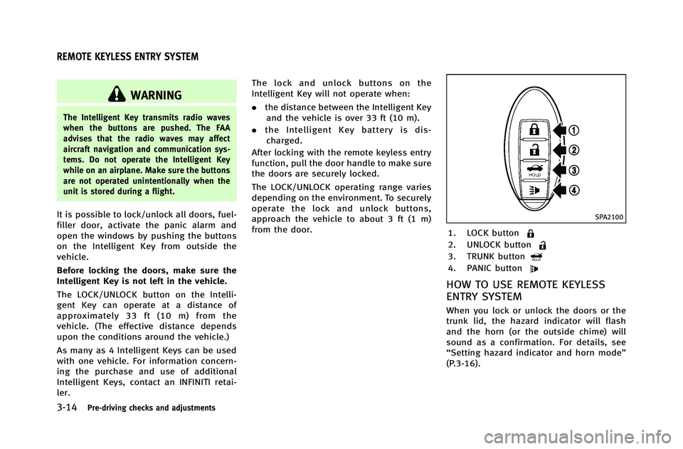 INFINITI G-COUPE 2012 Owners Manual 3-14Pre-driving checks and adjustments
WARNING
The Intelligent Key transmits radio waves
when the buttons are pushed. The FAA
advises that the radio waves may affect
aircraft navigation and communicat INFINITI G-COUPE 2012 Owners Manual 3-14Pre-driving checks and adjustments
WARNING
The Intelligent Key transmits radio waves
when the buttons are pushed. The FAA
advises that the radio waves may affect
aircraft navigation and communicat