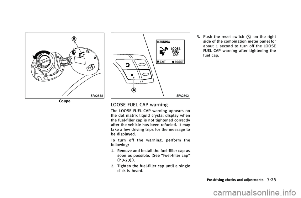 INFINITI G-COUPE 2012 Owners Manual SPA2838
Coupe
SPA2802
LOOSE FUEL CAP warning
The LOOSE FUEL CAP warning appears on
the dot matrix liquid crystal display when
the fuel-filler cap is not tightened correctly
after the vehicle has been INFINITI G-COUPE 2012 Owners Manual SPA2838
Coupe
SPA2802
LOOSE FUEL CAP warning
The LOOSE FUEL CAP warning appears on
the dot matrix liquid crystal display when
the fuel-filler cap is not tightened correctly
after the vehicle has been