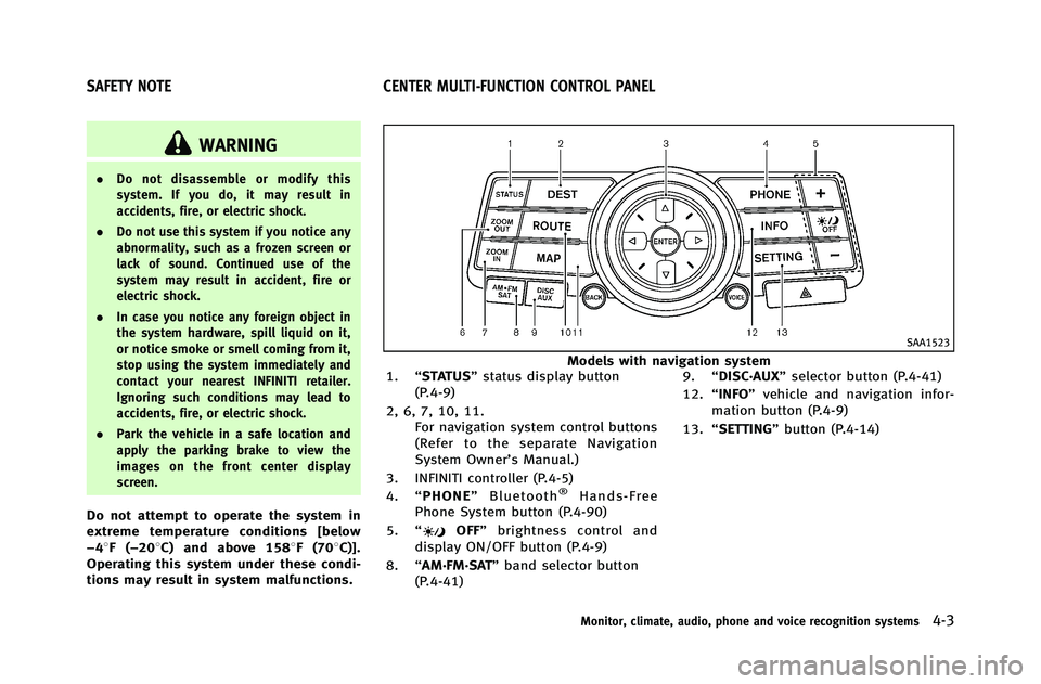 INFINITI G-COUPE 2012  Owners Manual WARNING
.Do not disassemble or modify this
system. If you do, it may result in
accidents, fire, or electric shock.
. Do not use this system if you notice any
abnormality, such as a frozen screen or
la