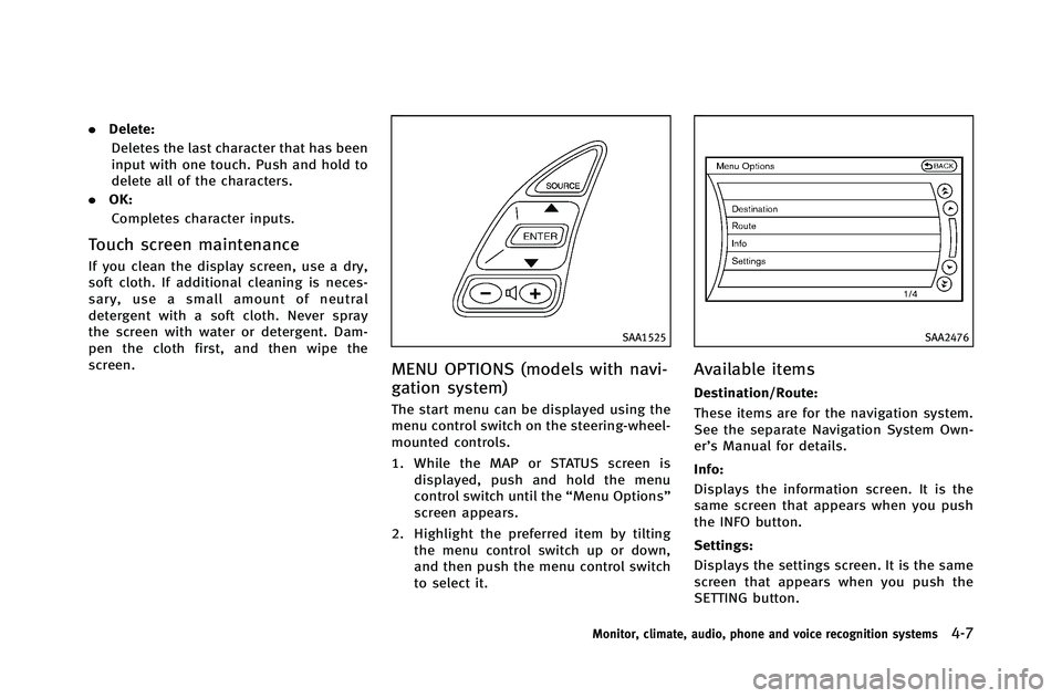 INFINITI G-COUPE 2012 Owners Manual .Delete:
Deletes the last character that has been
input with one touch. Push and hold to
delete all of the characters.
. OK:
Completes character inputs.
Touch screen maintenance
If you clean the displ INFINITI G-COUPE 2012 Owners Manual .Delete:
Deletes the last character that has been
input with one touch. Push and hold to
delete all of the characters.
. OK:
Completes character inputs.
Touch screen maintenance
If you clean the displ