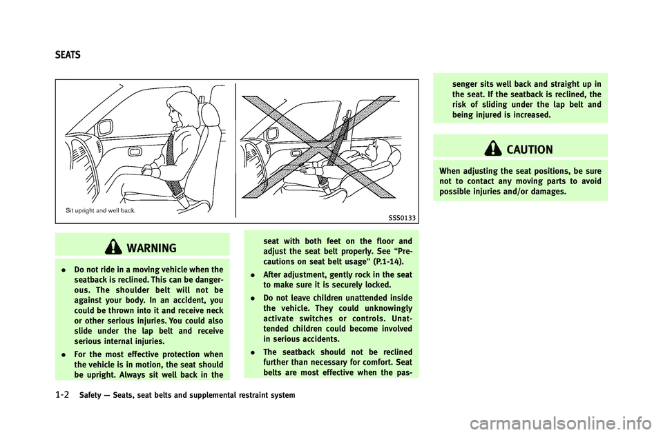 INFINITI G-COUPE 2012 Owners Manual 1-2Safety—Seats, seat belts and supplemental restraint system
SSS0133
WARNING
. Do not ride in a moving vehicle when the
seatback is reclined. This can be danger-
ous. The shoulder belt will not be
