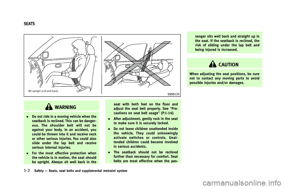 INFINITI G-COUPE 2012  Owners Manual 1-2Safety—Seats, seat belts and supplemental restraint system
SSS0133
WARNING
. Do not ride in a moving vehicle when the
seatback is reclined. This can be danger-
ous. The shoulder belt will not be
